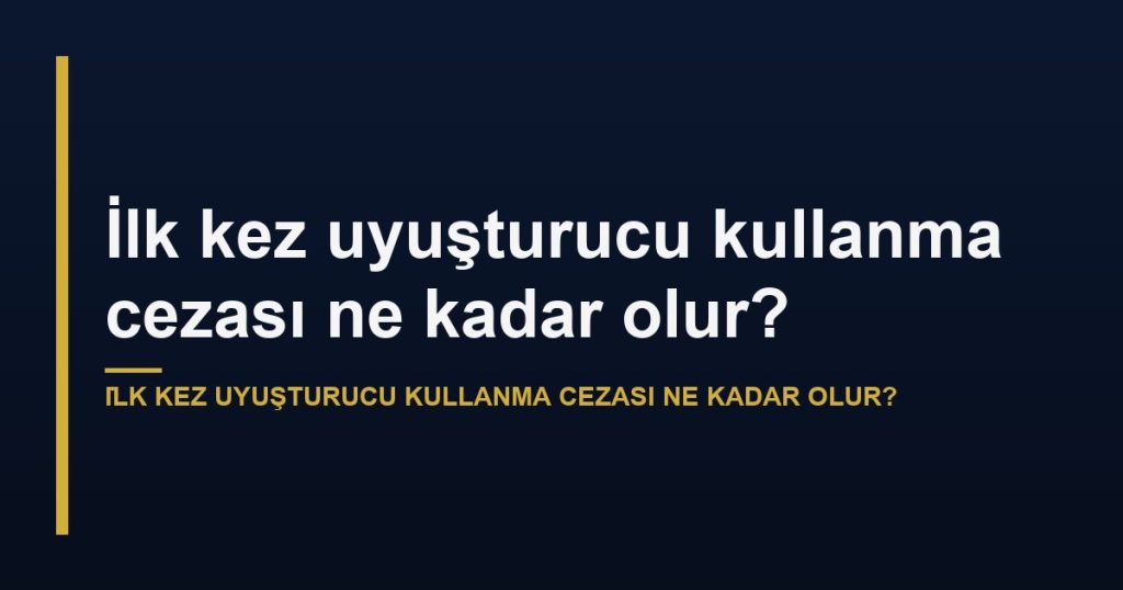 İlk kez uyuşturucu kullanma cezası ne kadar olur?