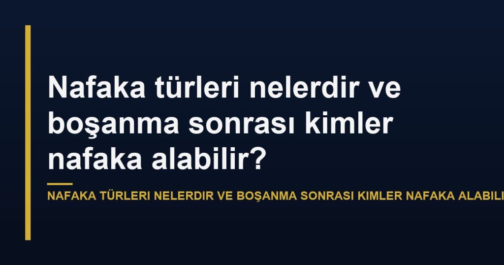 Nafaka türleri nelerdir ve boşanma sonrası kimler nafaka alabilir?