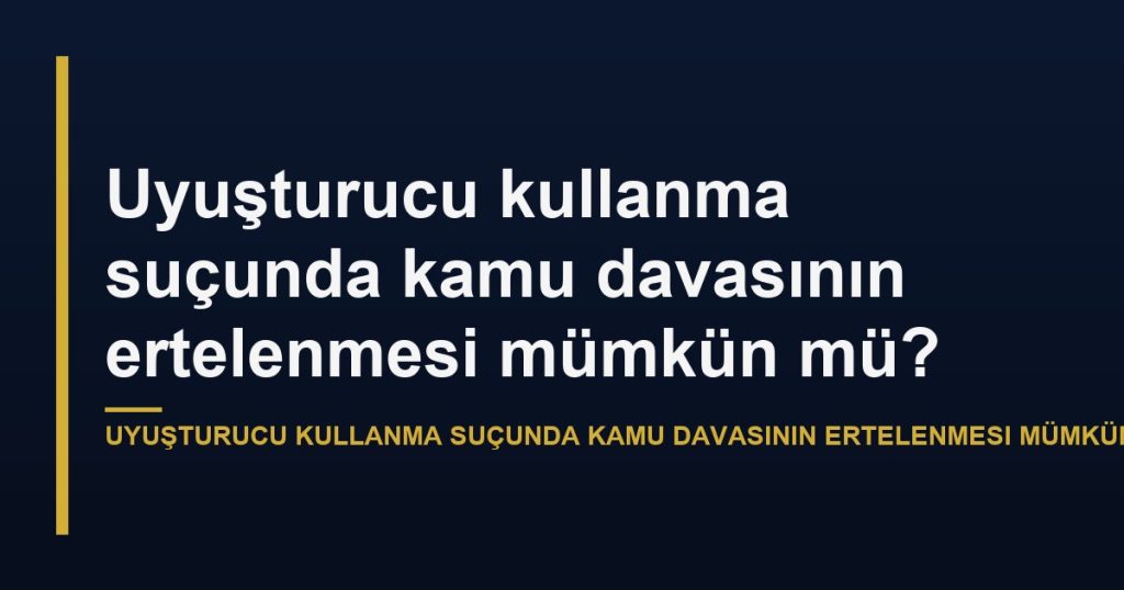 Uyuşturucu kullanma suçunda kamu davasının ertelenmesi mümkün mü?