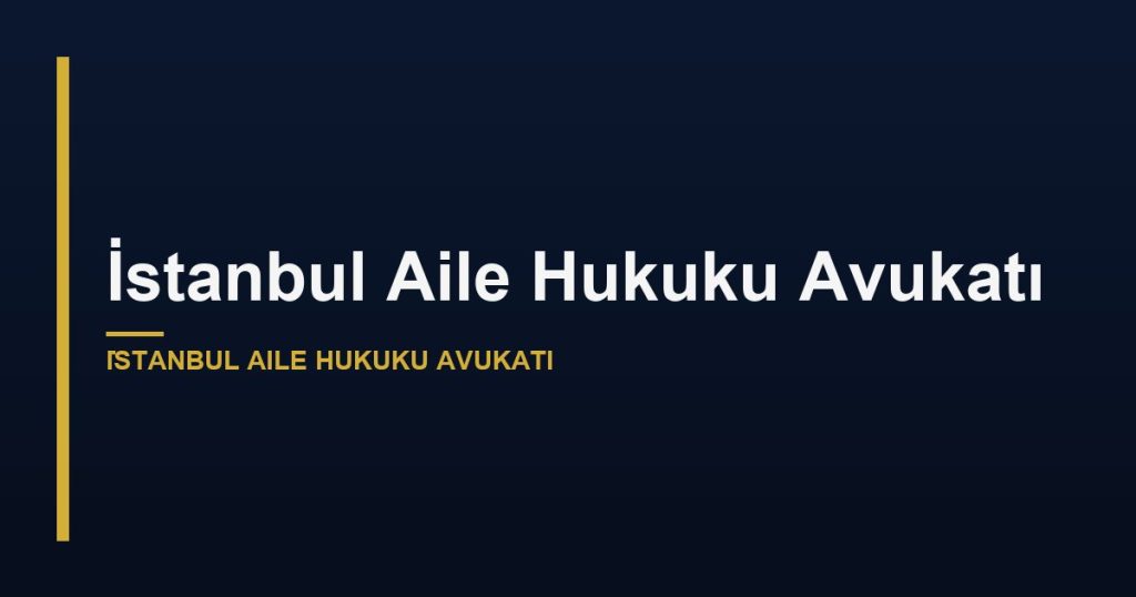 İstanbul Aile Hukuku Avukatı