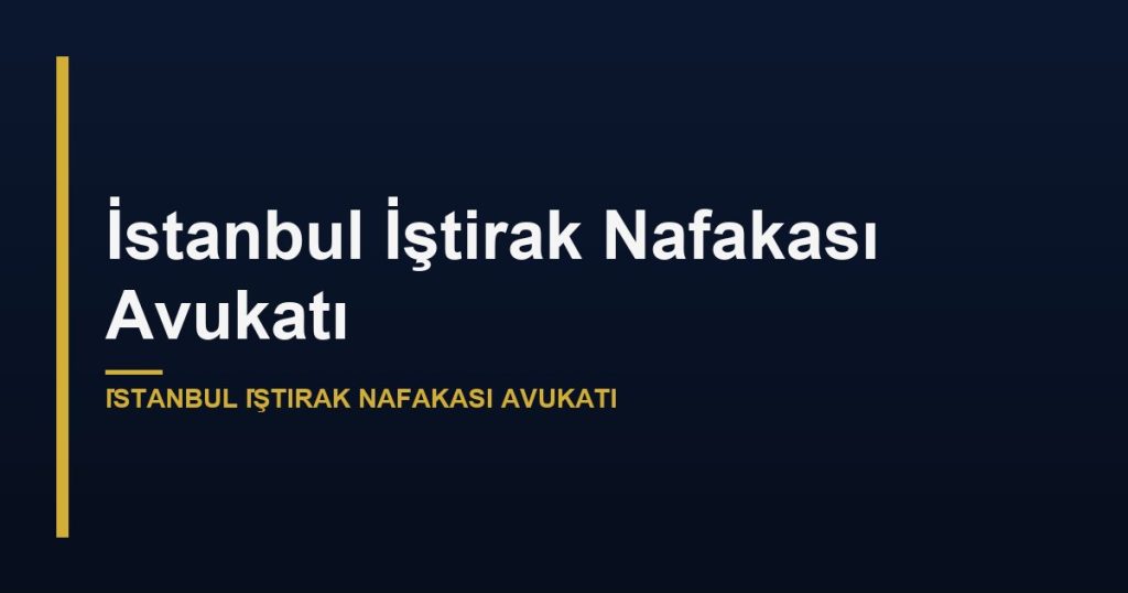 İstanbul İştirak Nafakası Avukatı