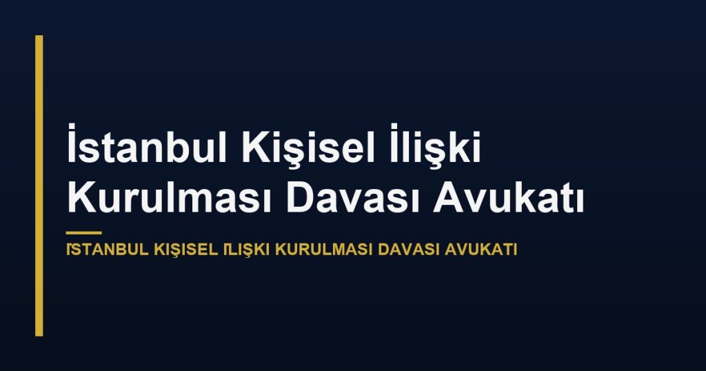 İstanbul Kişisel İlişki Kurulması Davası Avukatı