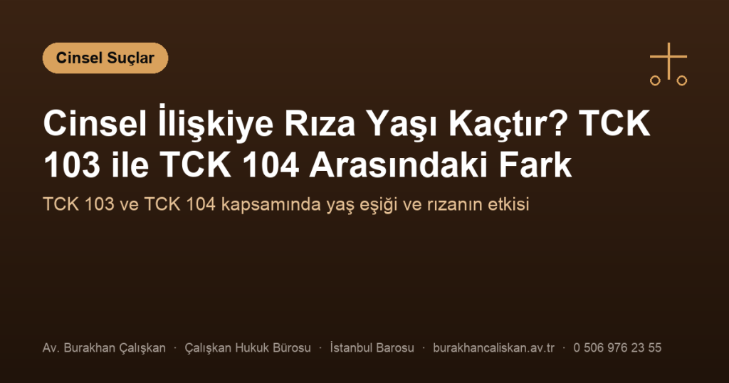 Cinsel İlişkiye Rıza Yaşı Kaçtır? TCK 103 ile TCK 104 Arasındaki Fark