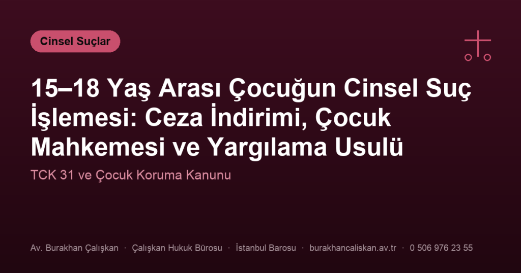 15–18 Yaş Arası Çocuğun Cinsel Suç İşlemesi: Ceza İndirimi, Çocuk Mahkemesi ve Yargılama Usulü