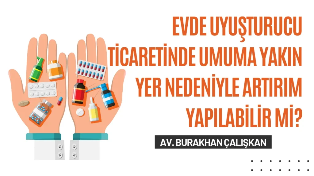 Evde Uyuşturucu Ticaretinde Umuma Yakın Yer Nedeniyle Artırım Yapılabilir mi?