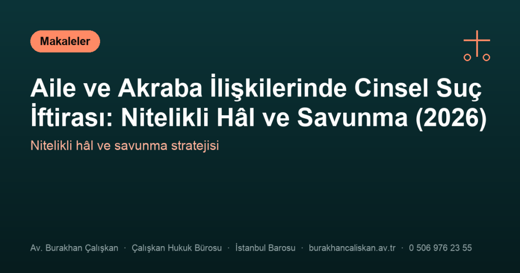 Aile ve Akraba İlişkilerinde Cinsel Suç İftirası: Nitelikli Hâl ve Savunma (2026)