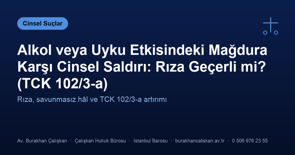 Alkol veya Uyku Etkisindeki Mağdura Karşı Cinsel Saldırı: Rıza Geçerli mi? (TCK 102/3-a)