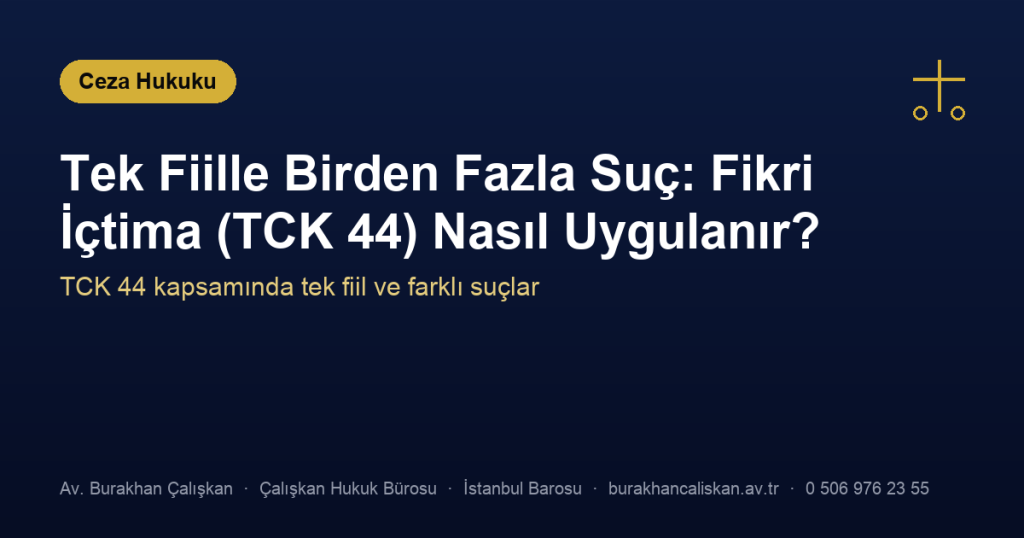 Tek Fiille Birden Fazla Suç: Fikri İçtima (TCK 44) Nasıl Uygulanır?