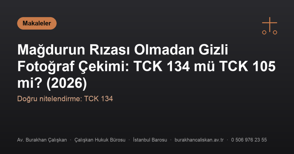 Mağdurun Rızası Olmadan Gizli Fotoğraf Çekimi: TCK 134 mü TCK 105 mi? (2026)