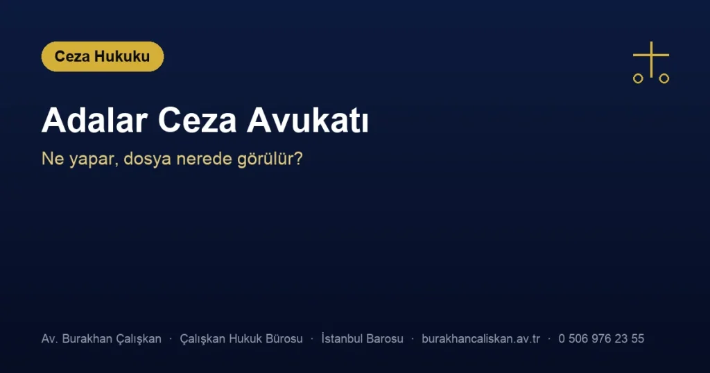 Adalar Ceza Avukatı | Ne Yapar, Hangi Dosyalara Bakar?