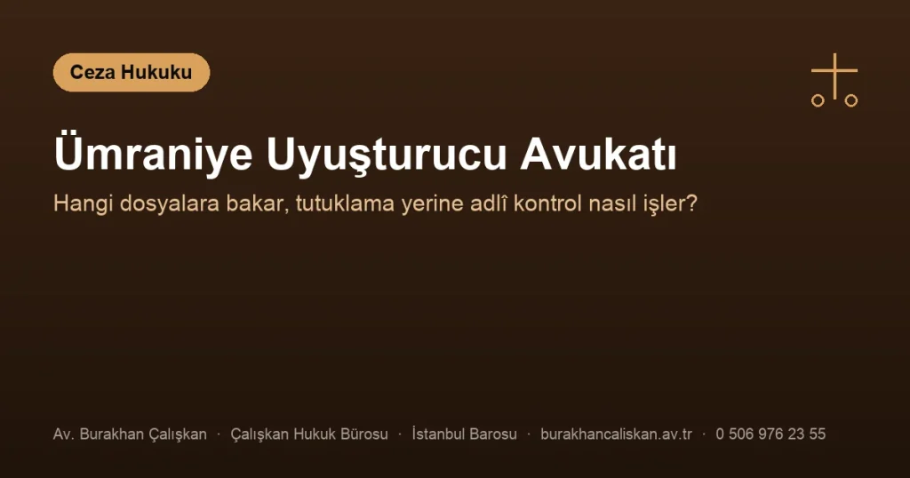 Ümraniye Uyuşturucu Avukatı | Hangi Dosyalara Bakar?