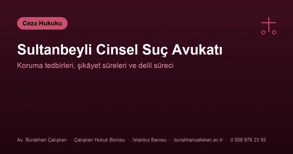 Sultanbeyli Cinsel Suç Avukatı | Koruma Tedbirleri, Şikâyet ve Süreler