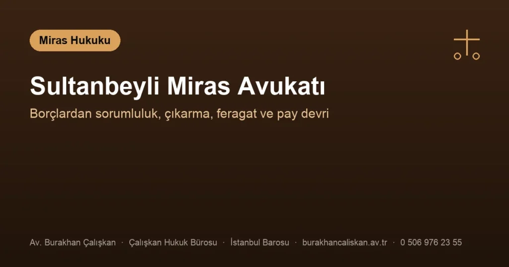 Sultanbeyli Miras Avukatı | Borçlardan Sorumluluk, Çıkarma ve Pay Devri