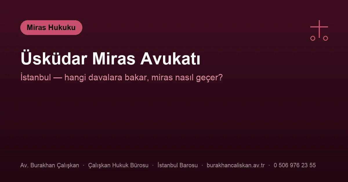 Üsküdar miras avukatı İstanbul — mirasın açılması, ehliyet ve terekenin geçişi