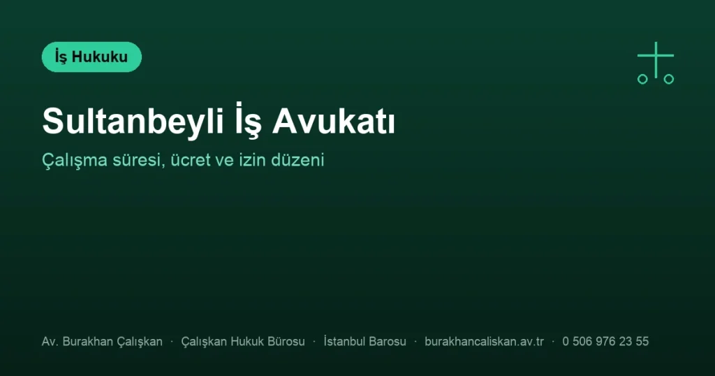 Sultanbeyli İş Avukatı | Çalışma Süresi, Ücret ve İzin