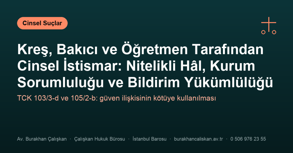 Kreş, Bakıcı ve Öğretmen Tarafından Cinsel İstismar: Nitelikli Hâl, Kurum Sorumluluğu ve Bildirim Yükümlülüğü