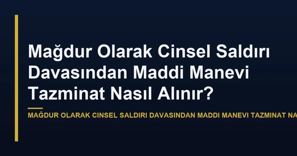 Mağdur Olarak Cinsel Saldırı Davasından Maddi Manevi Tazminat Nasıl Alınır?