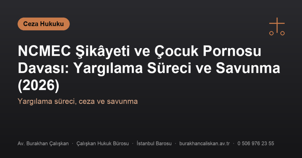 NCMEC Şikâyeti ve Çocuk Pornosu Davası: Yargılama Süreci ve Savunma (2026)