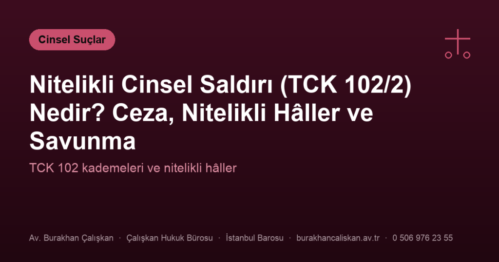Nitelikli Cinsel Saldırı (TCK 102/2) Nedir? Ceza, Nitelikli Hâller ve Savunma