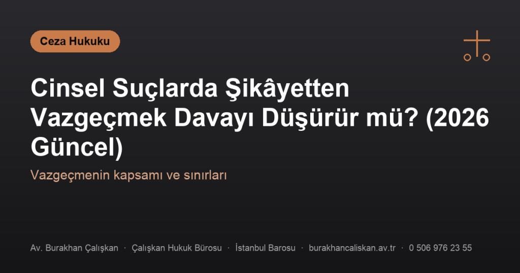 Cinsel Suçlarda Şikâyetten Vazgeçmek Davayı Düşürür mü? (2026 Güncel)