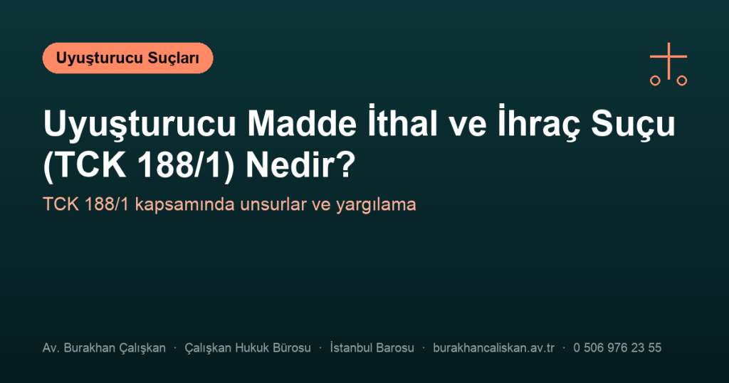 Uyuşturucu Madde İthal ve İhraç Suçu (TCK 188/1) Nedir?