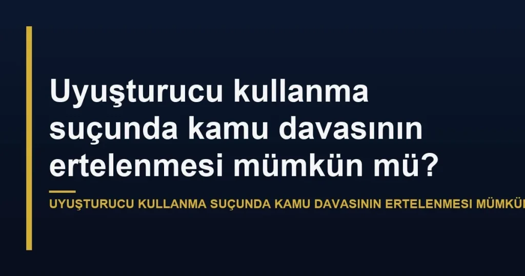 Uyuşturucu kullanma suçunda kamu davasının ertelenmesi mümkün mü?