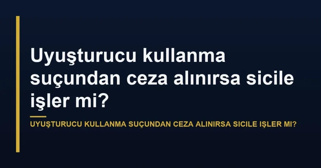 Uyuşturucu kullanma suçundan ceza alınırsa sicile işler mi?