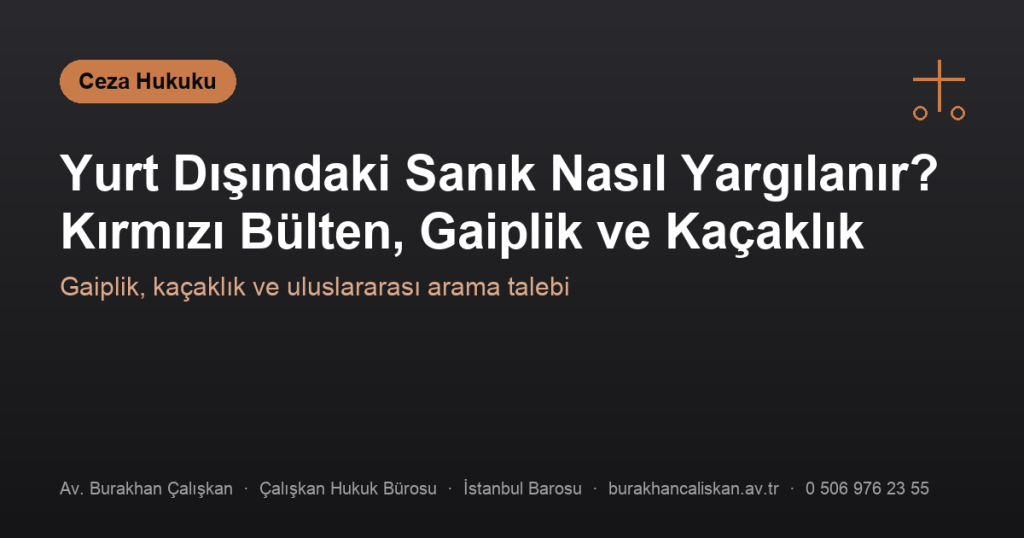 Yurt Dışındaki Sanık Nasıl Yargılanır? Kırmızı Bülten, Gaiplik ve Kaçaklık