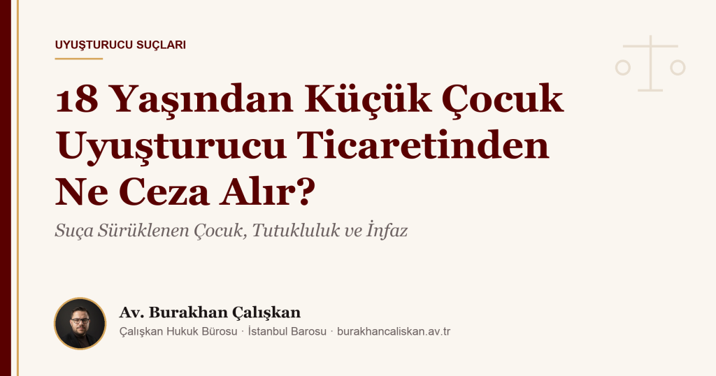 18 Yaşından Küçük Çocuk Uyuşturucu Ticaretinden Ne Ceza Alır? Suça Sürüklenen Çocuk, Tutukluluk ve İnfaz