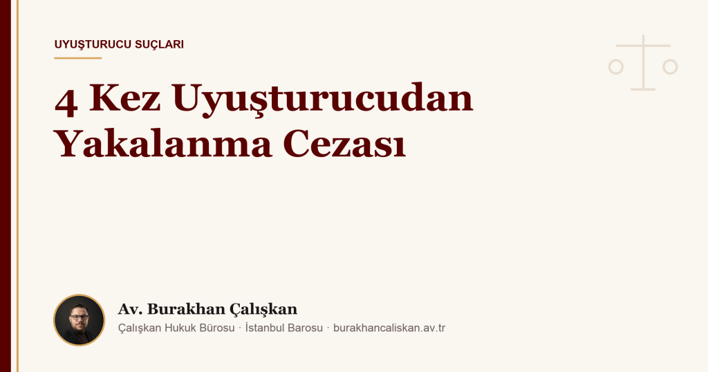 4 Kez Uyuşturucudan Yakalanma Cezası (2026)