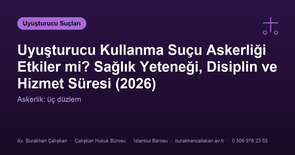 Uyuşturucu Kullanma Suçu Askerliği Etkiler mi? Sağlık Yeteneği, Disiplin ve Hizmet Süresi (2026)