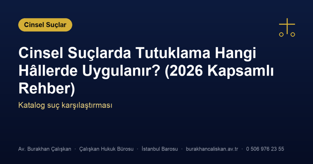 Cinsel Suçlarda Tutuklama Hangi Hâllerde Uygulanır? (2026 Kapsamlı Rehber)