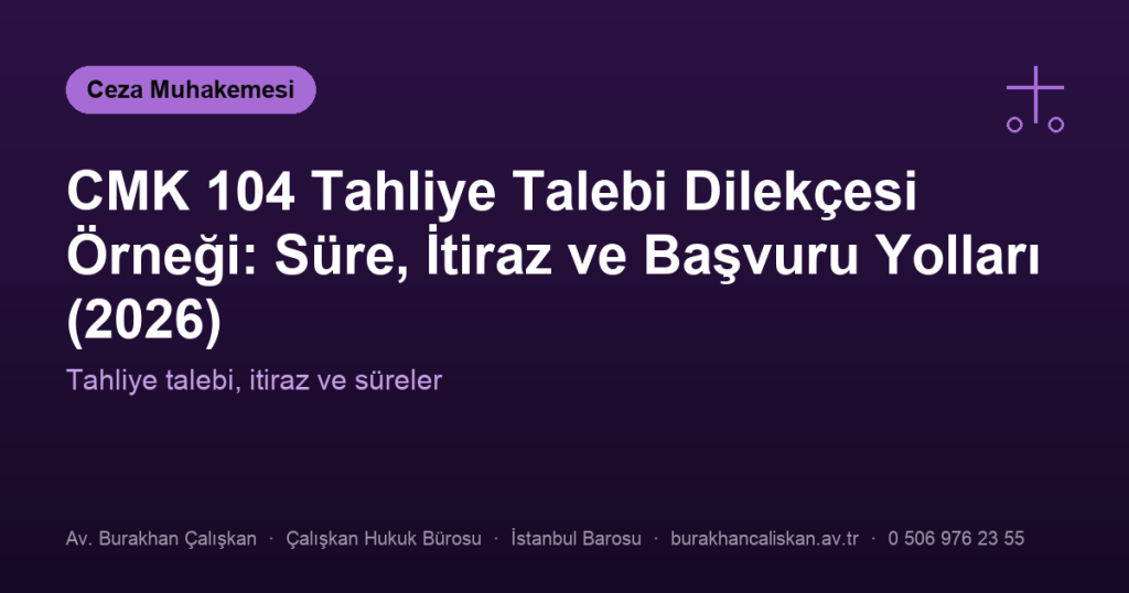 CMK 104 Tahliye Talebi Dilekçesi Örneği: Süre, İtiraz ve Başvuru Yolları (2026)