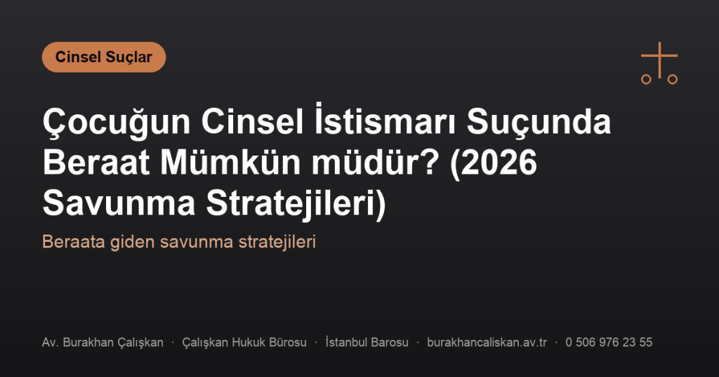 Çocuğun Cinsel İstismarı Suçunda Beraat Mümkün müdür? (2026 Savunma Stratejileri)