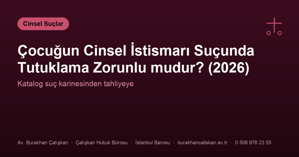 Çocuğun Cinsel İstismarı Suçunda Tutuklama Zorunlu mudur? (2026)