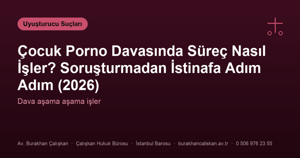 Çocuk Porno Davasında Süreç Nasıl İşler? Soruşturmadan İstinafa Adım Adım (2026)