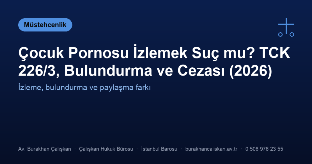 Çocuk Pornosu İzlemek Suç mu? TCK 226/3, Bulundurma ve Cezası (2026)