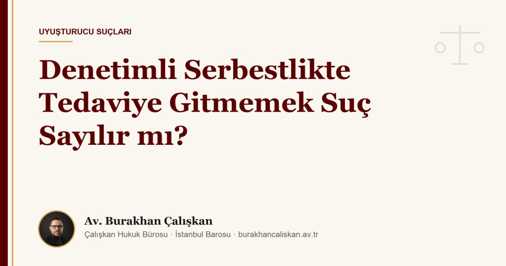 Denetimli Serbestlikte Tedaviye Gitmemek Suç Sayılır mı? (2026)