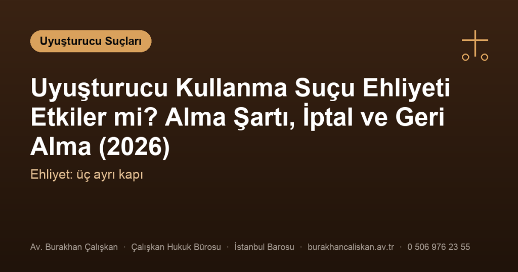 Uyuşturucu Kullanma Suçu Ehliyeti Etkiler mi? Alma Şartı, İptal ve Geri Alma (2026)