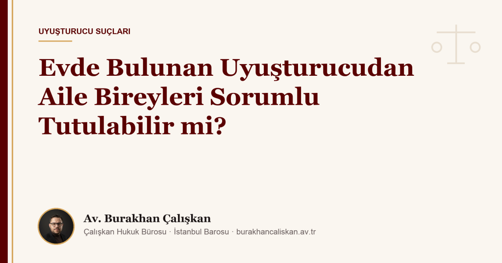 Evde Bulunan Uyuşturucudan Aile Bireyleri Sorumlu Tutulabilir mi?