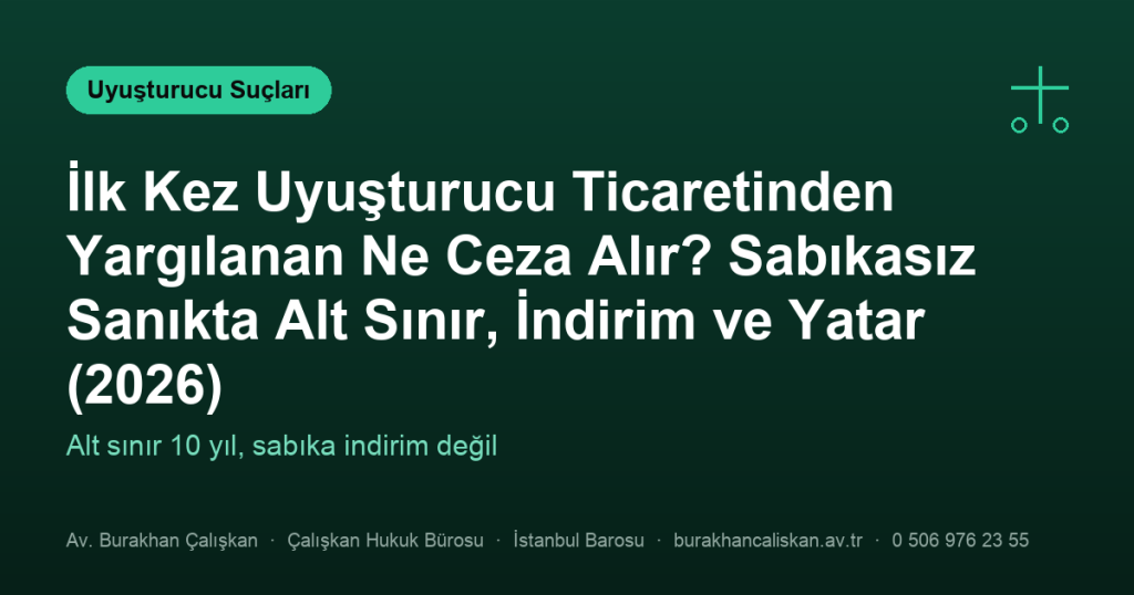 İlk Kez Uyuşturucu Ticaretinden Yargılanan Ne Ceza Alır? Sabıkasız Sanıkta Alt Sınır, İndirim ve Yatar (2026)