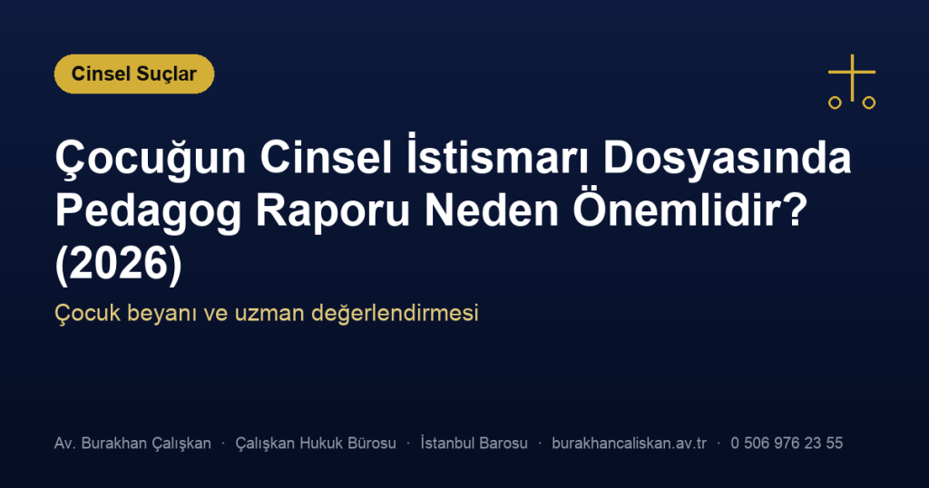 Çocuğun Cinsel İstismarı Dosyasında Pedagog Raporu Neden Önemlidir? (2026)