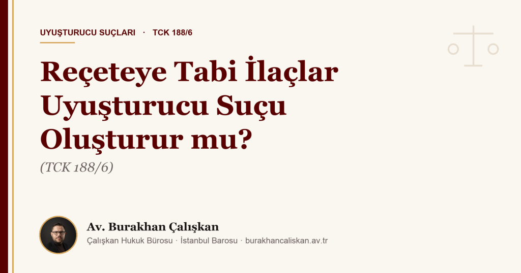 Reçeteye Tabi İlaçlar Uyuşturucu Suçu Oluşturur mu? (TCK 188/6)