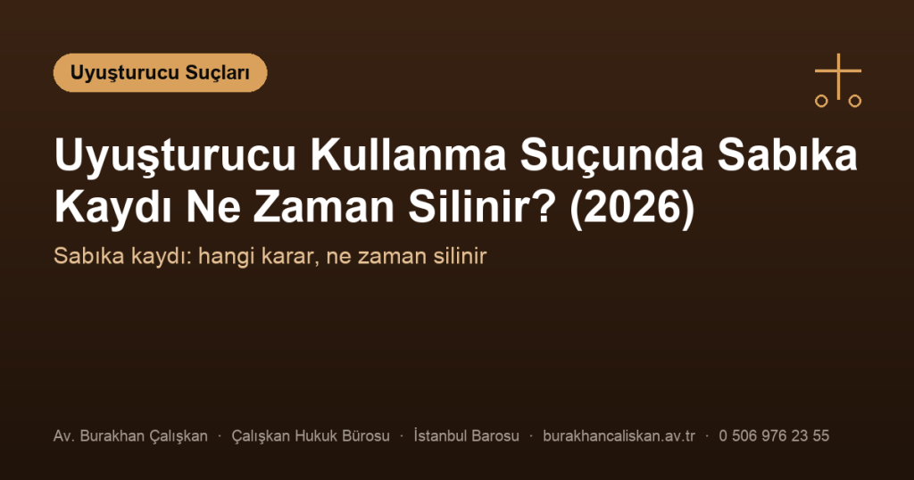 Uyuşturucu Kullanma Suçunda Sabıka Kaydı Ne Zaman Silinir? (2026)