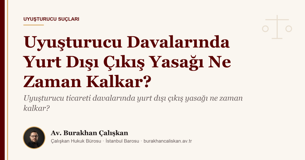 Uyuşturucu Davalarında Yurt Dışı Çıkış Yasağı Ne Zaman Kalkar?