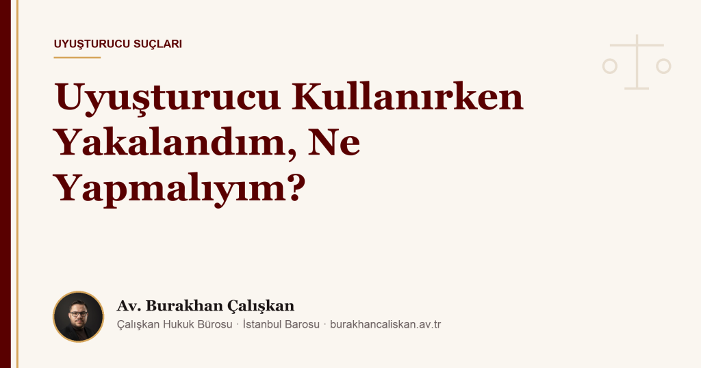 Uyuşturucu Kullanırken Yakalandım, Ne Yapmalıyım?