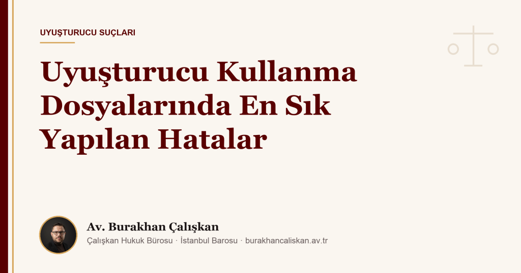 Uyuşturucu Kullanma Dosyalarında En Sık Yapılan Hatalar