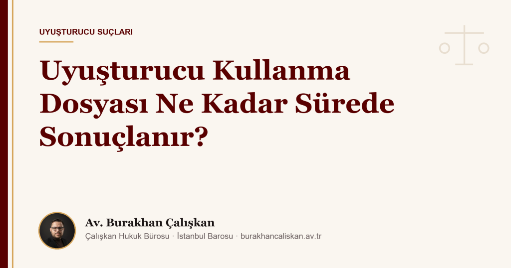 Uyuşturucu Kullanma Dosyası Ne Kadar Sürede Sonuçlanır?