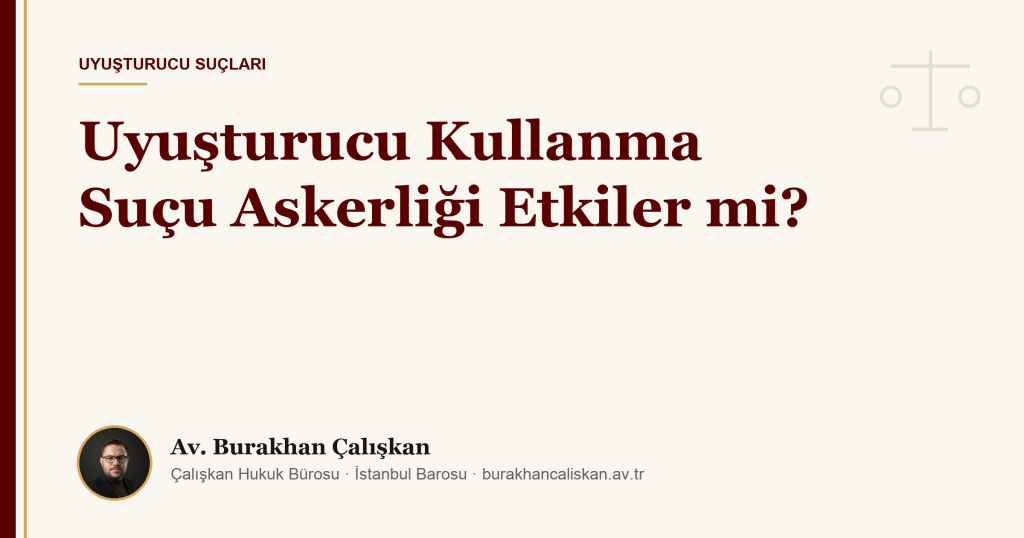 Uyuşturucu Kullanma Suçu Askerliği Etkiler mi? Sağlık Yeteneği, Disiplin ve Hizmet Süresi (2026)