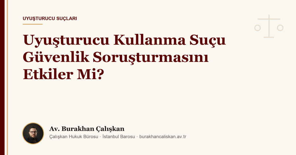 Uyuşturucu Kullanma Suçu Güvenlik Soruşturmasını Etkiler Mi?